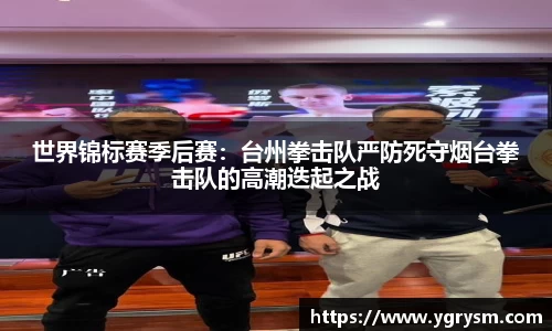 世界锦标赛季后赛：台州拳击队严防死守烟台拳击队的高潮迭起之战